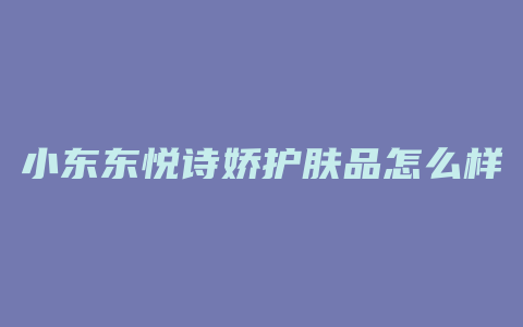 小东东悦诗娇护肤品怎么样