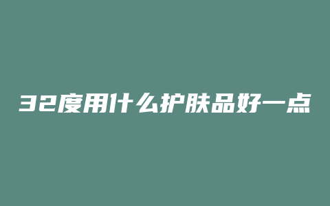 32度用什么护肤品好一点