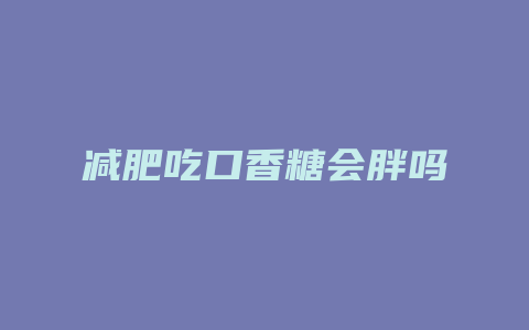 减肥吃口香糖会胖吗