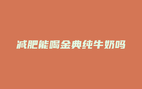 减肥能喝金典纯牛奶吗