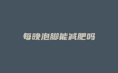 每晚泡脚能减肥吗