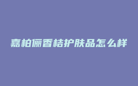 嘉柏俪香桔护肤品怎么样