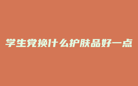 学生党换什么护肤品好一点