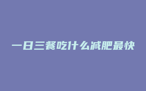 一日三餐吃什么减肥最快