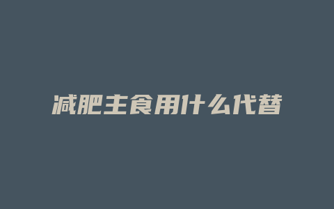 减肥主食用什么代替