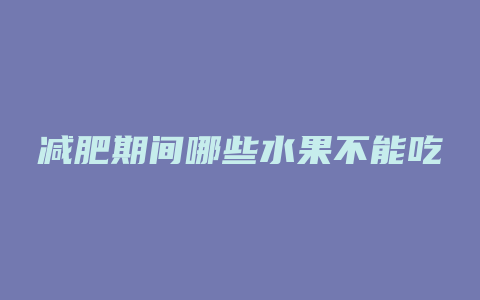 减肥期间哪些水果不能吃