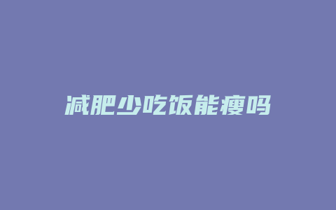 减肥少吃饭能瘦吗