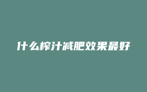 什么榨汁减肥效果最好