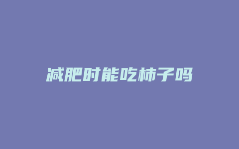 减肥时能吃柿子吗