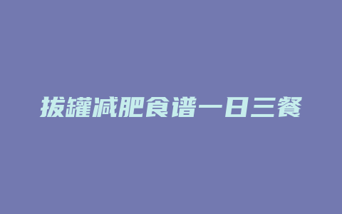 拔罐减肥食谱一日三餐