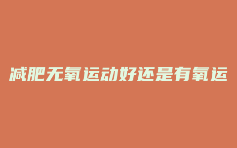 减肥无氧运动好还是有氧运动好