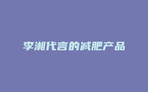 李湘代言的减肥产品