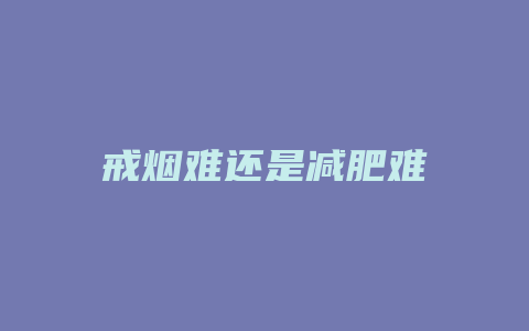 戒烟难还是减肥难