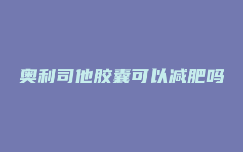 奥利司他胶囊可以减肥吗