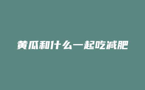 黄瓜和什么一起吃减肥