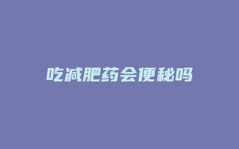 吃减肥药会便秘吗