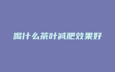 喝什么茶叶减肥效果好