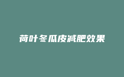 荷叶冬瓜皮减肥效果