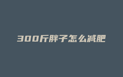 300斤胖子怎么减肥