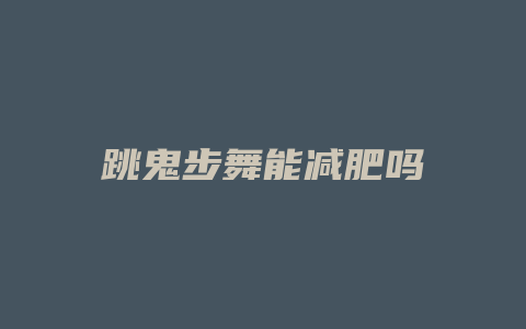 跳鬼步舞能减肥吗