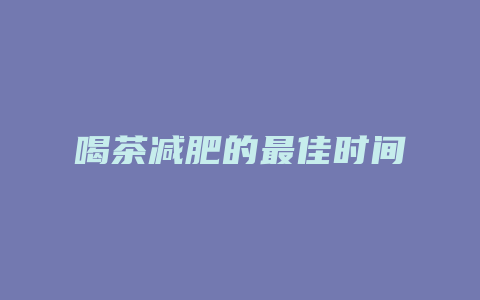 喝茶减肥的最佳时间