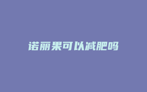 诺丽果可以减肥吗