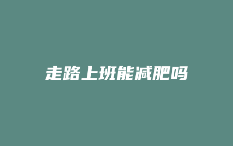 走路上班能减肥吗