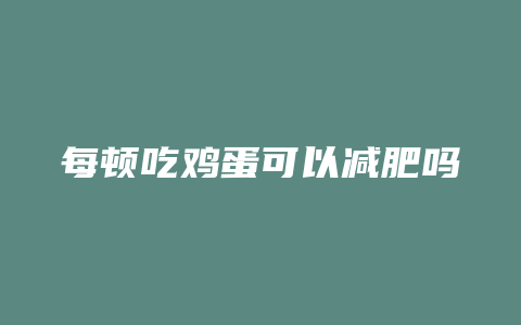 每顿吃鸡蛋可以减肥吗