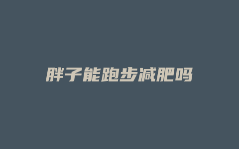 胖子能跑步减肥吗