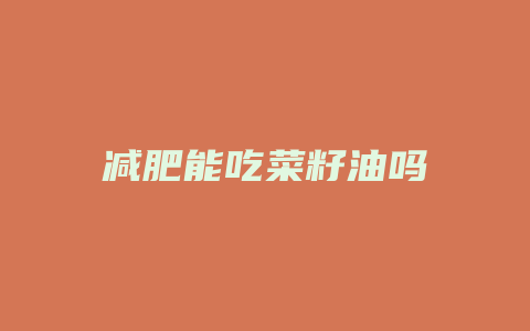 减肥能吃菜籽油吗