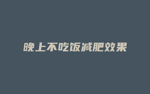 晚上不吃饭减肥效果