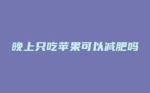 晚上只吃苹果可以减肥吗