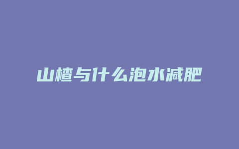 山楂与什么泡水减肥