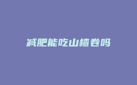 减肥能吃山楂卷吗