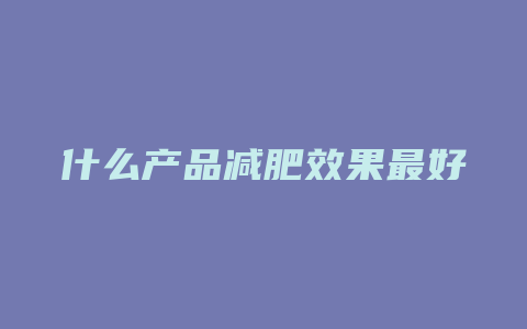 什么产品减肥效果最好