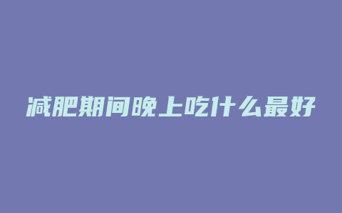 减肥期间晚上吃什么最好