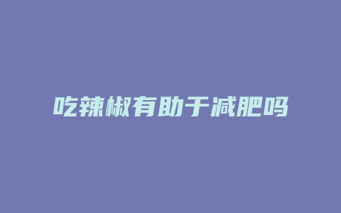 吃辣椒有助于减肥吗