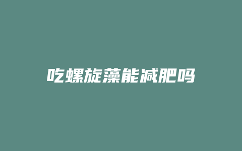 吃螺旋藻能减肥吗