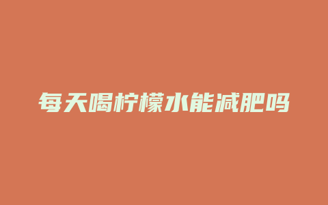 每天喝柠檬水能减肥吗