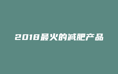 2018最火的减肥产品