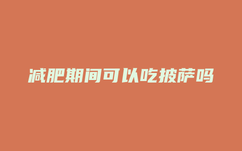 减肥期间可以吃披萨吗