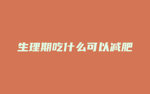 生理期吃什么可以减肥