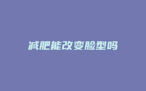 减肥能改变脸型吗