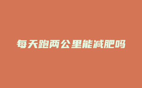 每天跑两公里能减肥吗