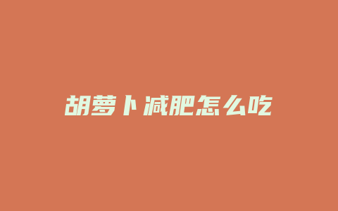 胡萝卜减肥怎么吃