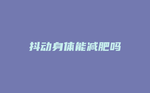 抖动身体能减肥吗