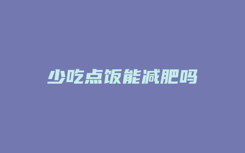 少吃点饭能减肥吗