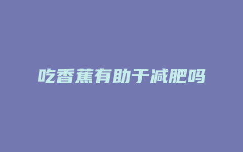 吃香蕉有助于减肥吗