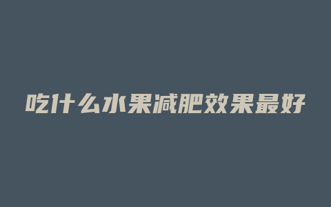 吃什么水果减肥效果最好