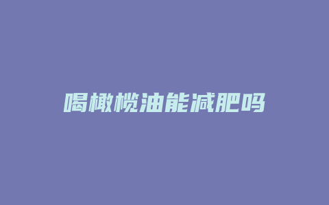 喝橄榄油能减肥吗